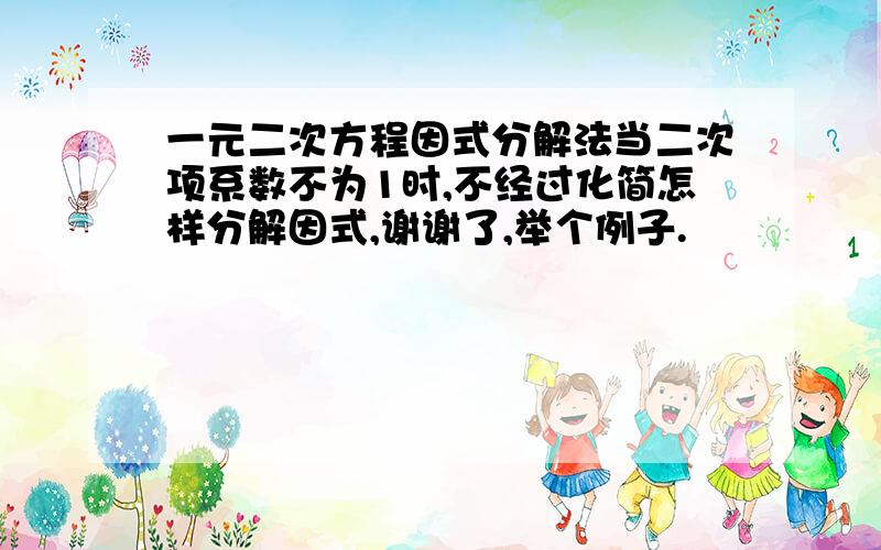 一元二次方程因式分解法当二次项系数不为1时,不经过化简怎样分解因式,谢谢了,举个例子.