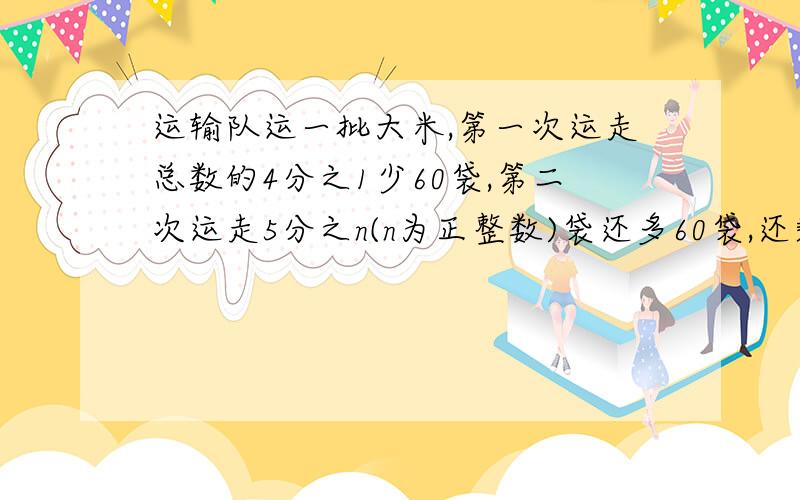 运输队运一批大米,第一次运走总数的4分之1少60袋,第二次运走5分之n(n为正整数)袋还多60袋,还剩下220袋没运走,这批大米原有多少袋?