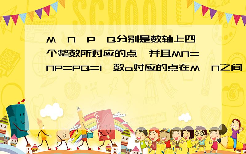 M,N,P,Q分别是数轴上四个整数所对应的点,并且MN=NP=PQ=1,数a对应的点在M,N之间,数b对应的点在P,Q之间若a的绝对值+b的绝对值=3,则原点是?A.M或Q.B.N或P.C.M或P D.N或Q