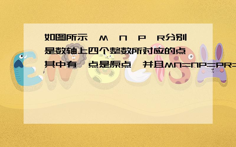 如图所示,M,N,P,R分别是数轴上四个整数所对应的点,其中有一点是原点,并且MN=NP=PR=1.数a对应的点在M与N之间,数b对应的点在P与R之间,若|a|+|b|=3,则原点是（ ）A.M或N B.N或P C.M或N D.P或R 图片：http://