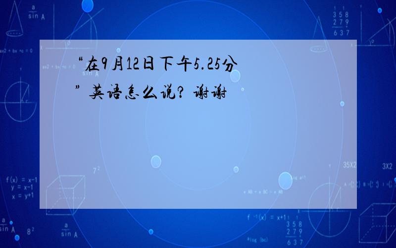 “在9月12日下午5.25分” 英语怎么说? 谢谢