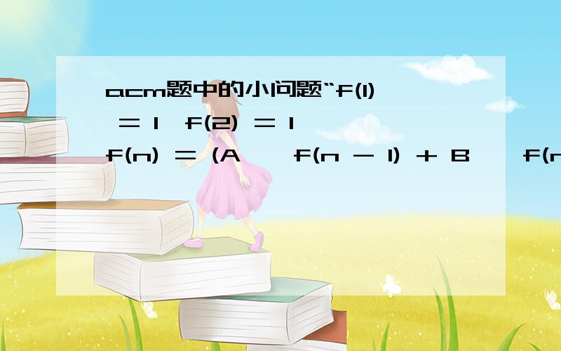 acm题中的小问题“f(1) = 1,f(2) = 1,f(n) = (A * f(n - 1) + B * f(n - 2