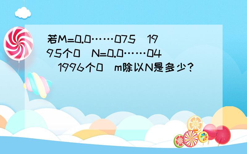 若M=0.0……075(1995个0)N=0.0……04(1996个0)m除以N是多少?