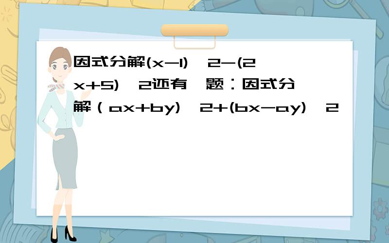 因式分解(x-1)^2-(2x+5)^2还有一题：因式分解（ax+by)^2+(bx-ay)^2