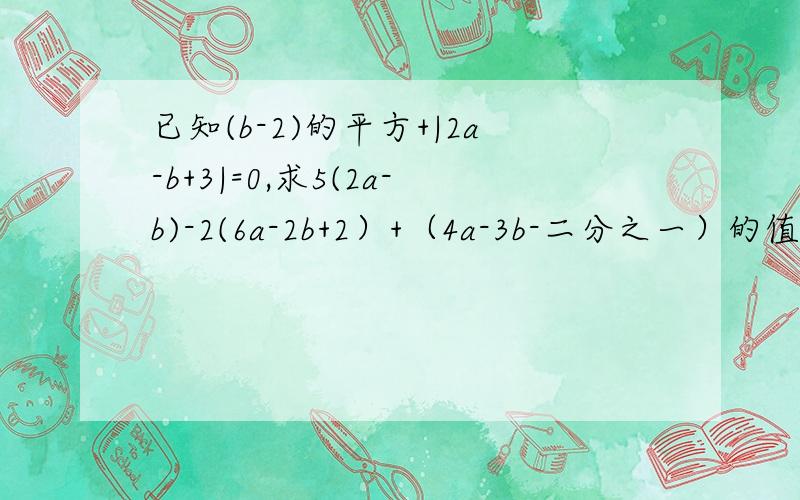 已知(b-2)的平方+|2a-b+3|=0,求5(2a-b)-2(6a-2b+2）+（4a-3b-二分之一）的值
