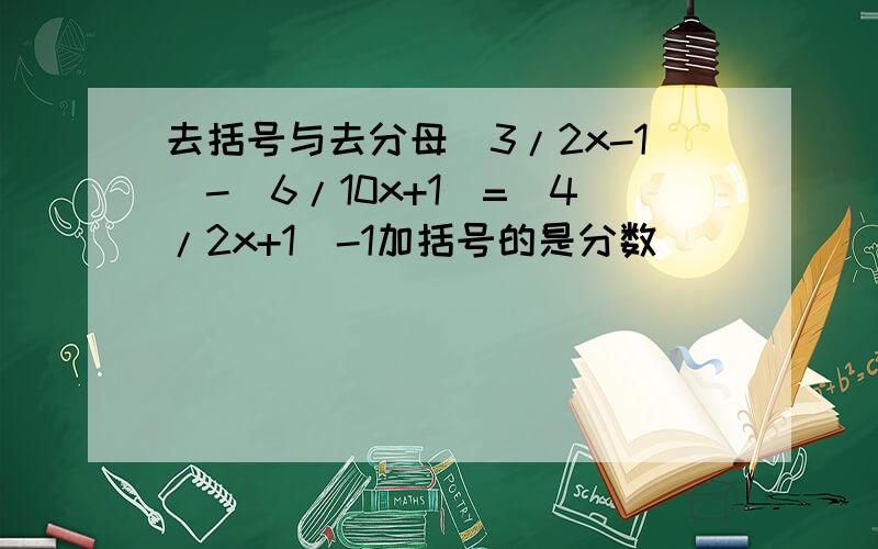 去括号与去分母(3/2x-1)-(6/10x+1)=(4/2x+1)-1加括号的是分数