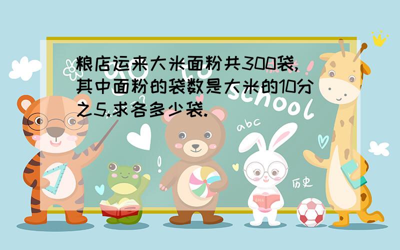 粮店运来大米面粉共300袋,其中面粉的袋数是大米的10分之5.求各多少袋.