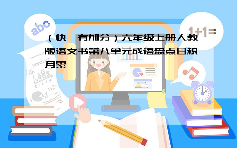 （快,有加分）六年级上册人教版语文书第八单元成语盘点日积月累