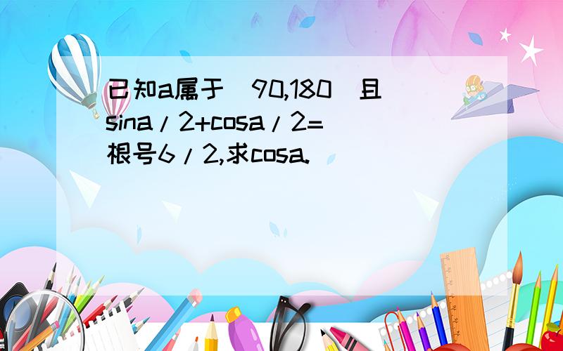 已知a属于（90,180）且sina/2+cosa/2=根号6/2,求cosa.