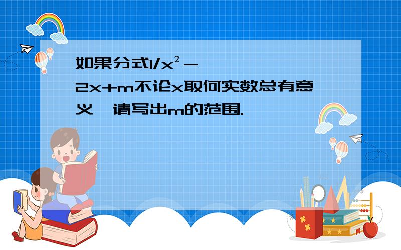 如果分式1/x²-2x+m不论x取何实数总有意义,请写出m的范围.