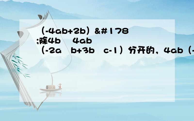 （-4ab+2b）²除4b² 4ab（-2a²b+3b²c-1）分开的，4ab（-2a²b+3b²c-1）那开始是第二题