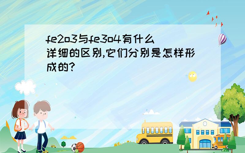 fe2o3与fe3o4有什么详细的区别,它们分别是怎样形成的?