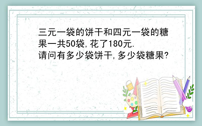 三元一袋的饼干和四元一袋的糖果一共50袋,花了180元.请问有多少袋饼干,多少袋糖果?