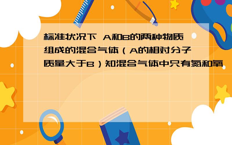 标准状况下 A和B的两种物质组成的混合气体（A的相对分子质量大于B）知混合气体中只有氮和氧,而且不论A B以何种比例混合,氮和氧的质量比总大于7：8,小于7：4,由此可确定A是什么?B 是什么?