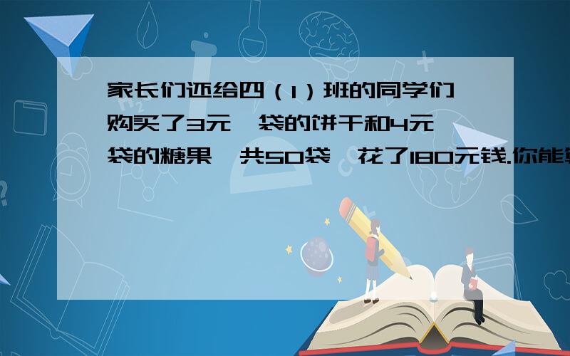 家长们还给四（1）班的同学们购买了3元一袋的饼干和4元一袋的糖果一共50袋,花了180元钱.你能算出饼干有多少袋,糖果有多少袋吗?