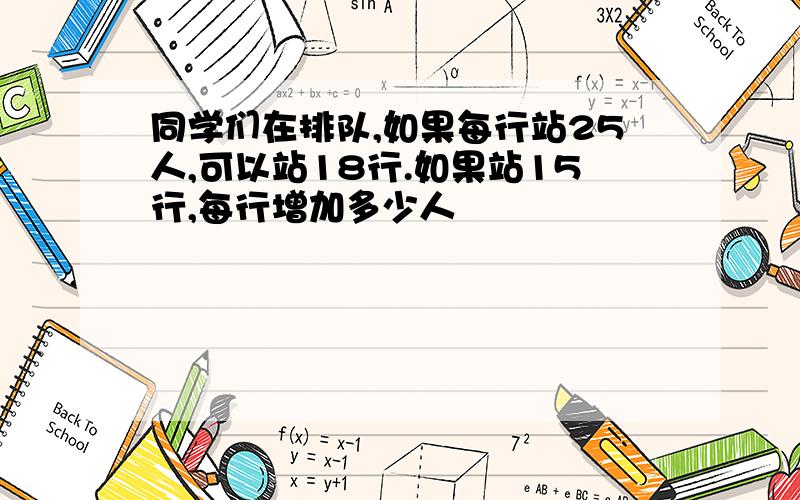 同学们在排队,如果每行站25人,可以站18行.如果站15行,每行增加多少人