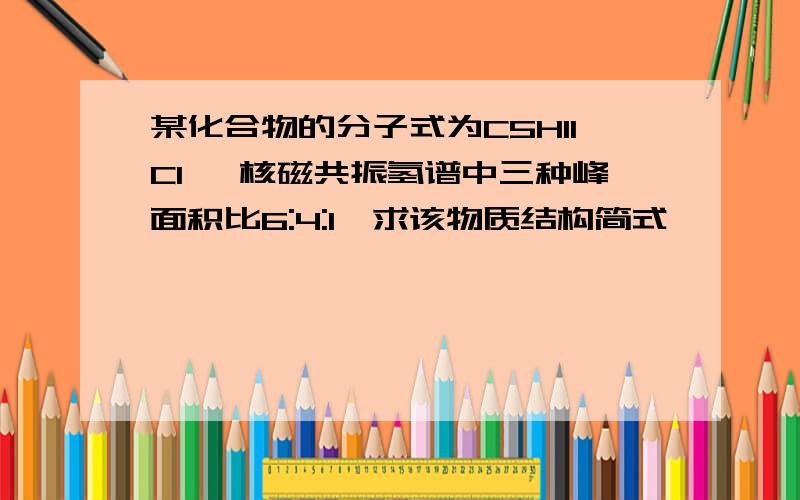 某化合物的分子式为C5H11Cl ,核磁共振氢谱中三种峰面积比6:4:1,求该物质结构简式