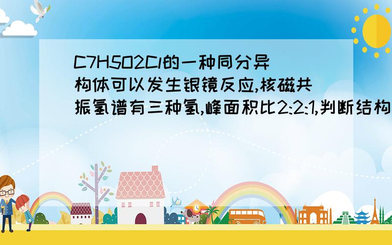 C7H5O2Cl的一种同分异构体可以发生银镜反应,核磁共振氢谱有三种氢,峰面积比2:2:1,判断结构简式