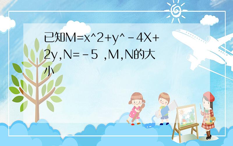 已知M=x^2+y^-4X+2y,N=-5 ,M,N的大小