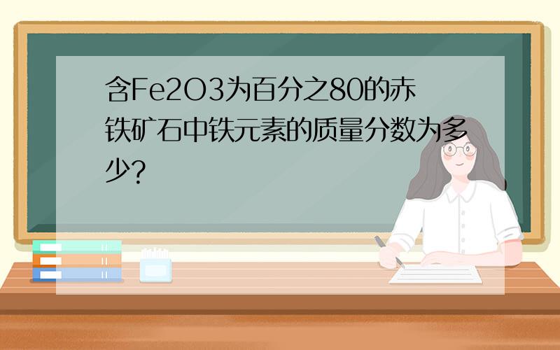 含Fe2O3为百分之80的赤铁矿石中铁元素的质量分数为多少?