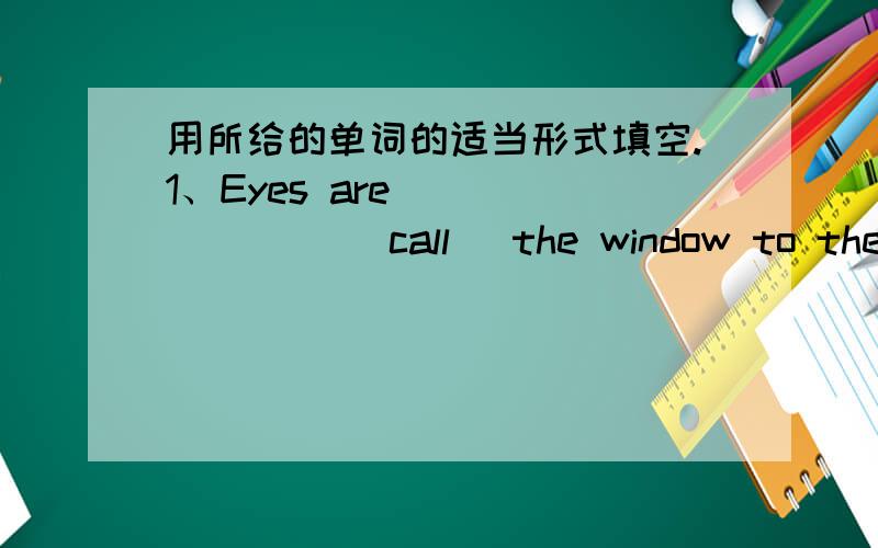 用所给的单词的适当形式填空.1、Eyes are _______ (call) the window to the soul.2、The dog stopped ______ (bark) suddenly.3、Don't drive so fast,______ (safe) first.4、Listen.Can you hear a girl ______ (sing)?5、On my way to school,I f