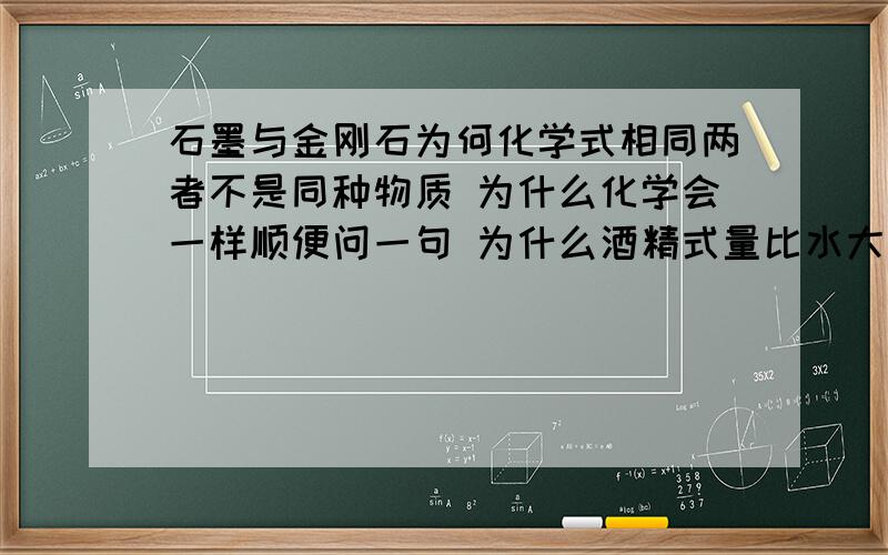 石墨与金刚石为何化学式相同两者不是同种物质 为什么化学会一样顺便问一句 为什么酒精式量比水大 密度却比水小