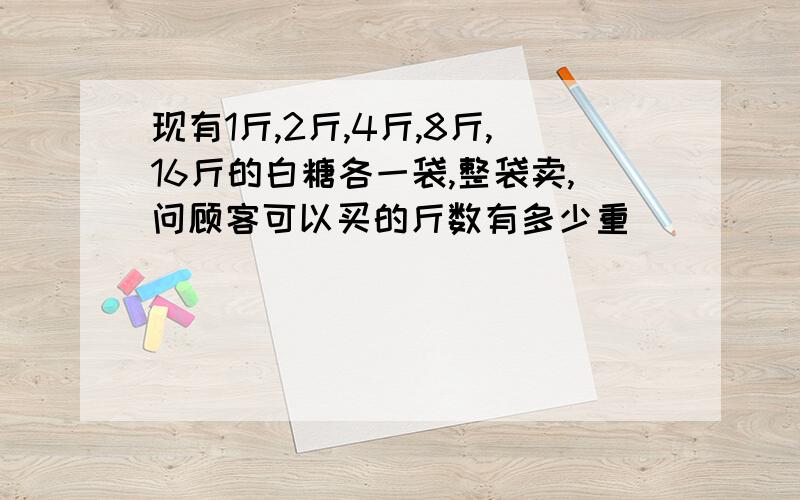 现有1斤,2斤,4斤,8斤,16斤的白糖各一袋,整袋卖,问顾客可以买的斤数有多少重