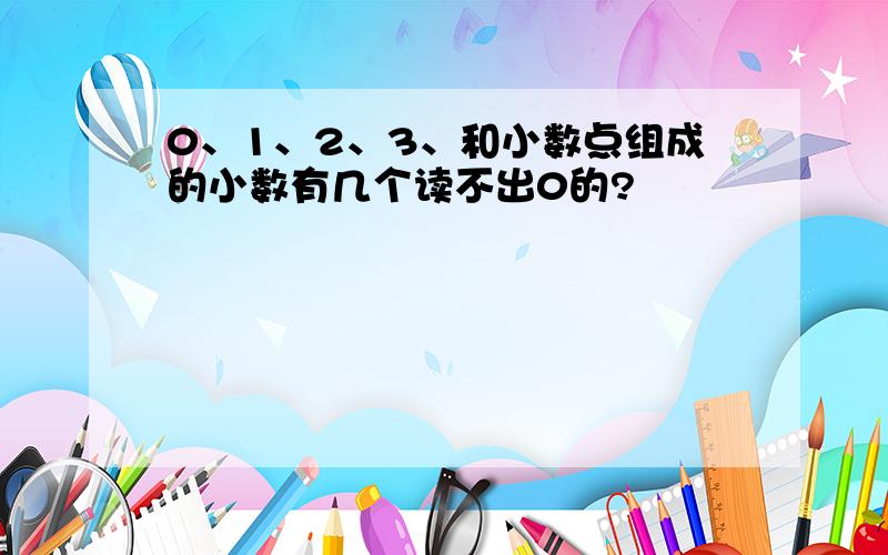 0、1、2、3、和小数点组成的小数有几个读不出0的?