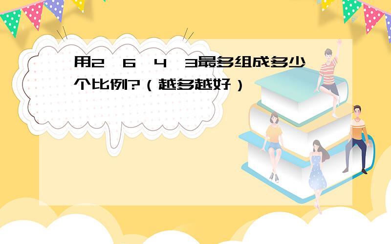 用2、6、4、3最多组成多少个比例?（越多越好）