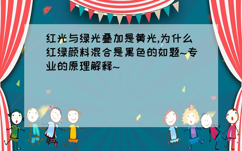 红光与绿光叠加是黄光,为什么红绿颜料混合是黑色的如题~专业的原理解释~