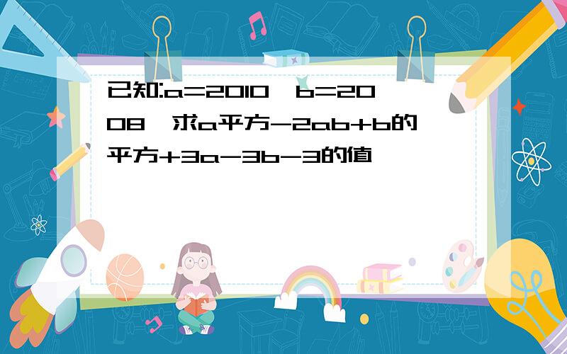 已知:a=2010,b=2008,求a平方-2ab+b的平方+3a-3b-3的值