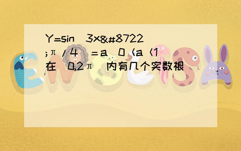 Y=sin(3x−π/4)＝a(0＜a＜1)在[0,2π]内有几个实数根