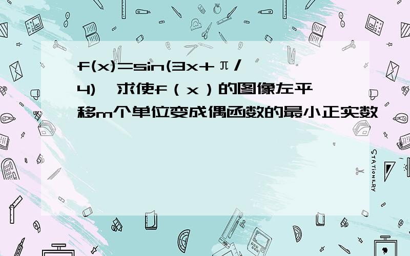 f(x)=sin(3x+π/4),求使f（x）的图像左平移m个单位变成偶函数的最小正实数