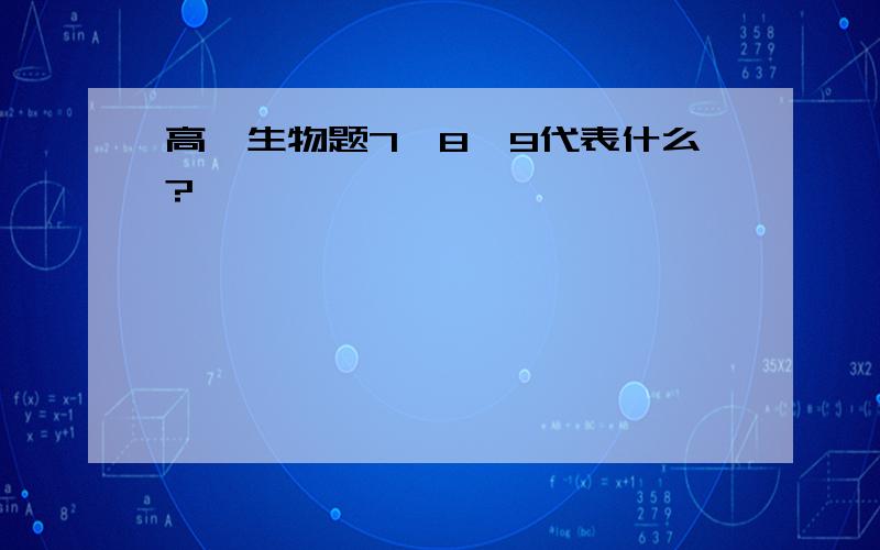 高一生物题7、8、9代表什么?