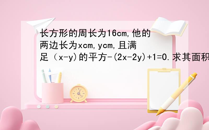 长方形的周长为16cm,他的两边长为xcm,ycm,且满足（x-y)的平方-(2x-2y)+1=0.求其面积