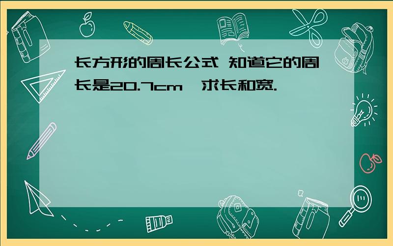 长方形的周长公式 知道它的周长是20.7cm,求长和宽.