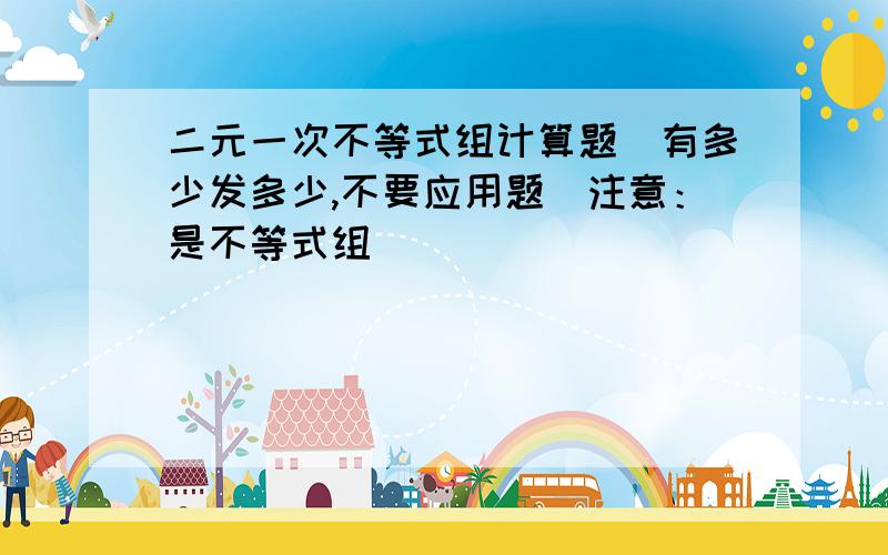 二元一次不等式组计算题（有多少发多少,不要应用题）注意：是不等式组