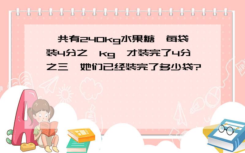 一共有240kg水果糖,每袋装4分之一kg,才装完了4分之三,她们已经装完了多少袋?