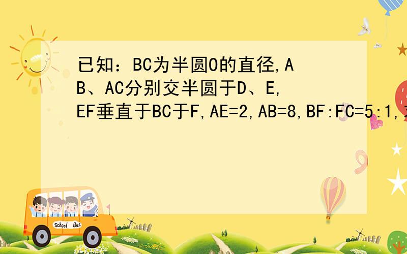 已知：BC为半圆O的直径,AB、AC分别交半圆于D、E,EF垂直于BC于F,AE=2,AB=8,BF:FC=5:1,求AD的长