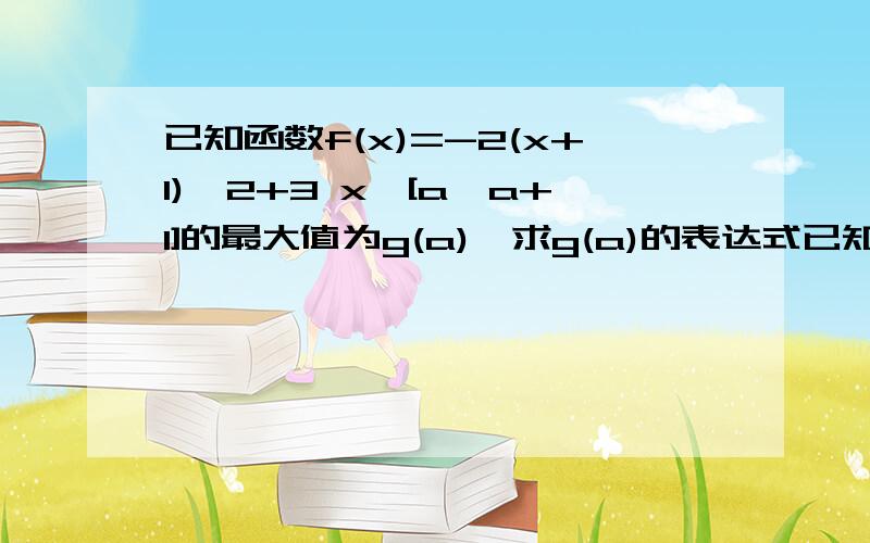 已知函数f(x)=-2(x+1)^2+3 x∈[a,a+1]的最大值为g(a),求g(a)的表达式已知函数f(x)=-2(x+1)^2+3 x∈[a,a+1]的最大值为g(a),求g(a)的表达式