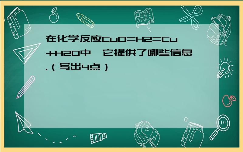 在化学反应CuO=H2=Cu+H2O中,它提供了哪些信息.（写出4点）