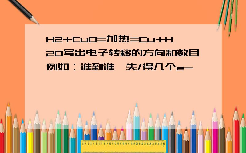 H2+CuO=加热=Cu+H2O写出电子转移的方向和数目例如：谁到谁,失/得几个e-