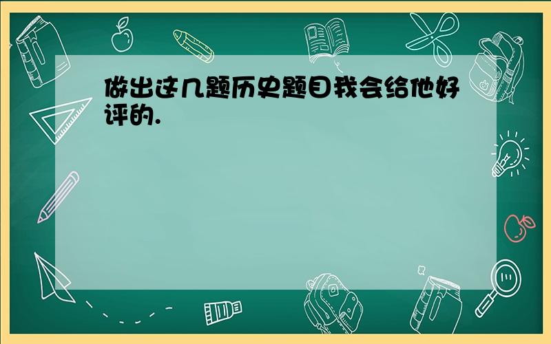 做出这几题历史题目我会给他好评的.