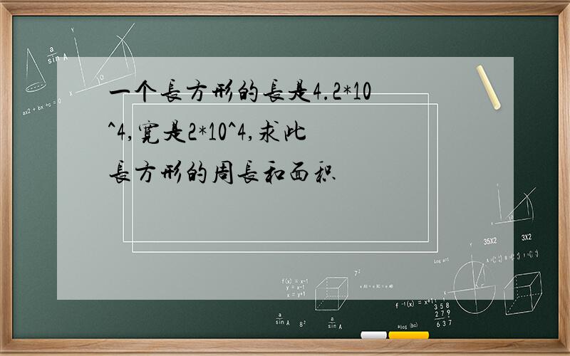 一个长方形的长是4.2*10^4,宽是2*10^4,求此长方形的周长和面积