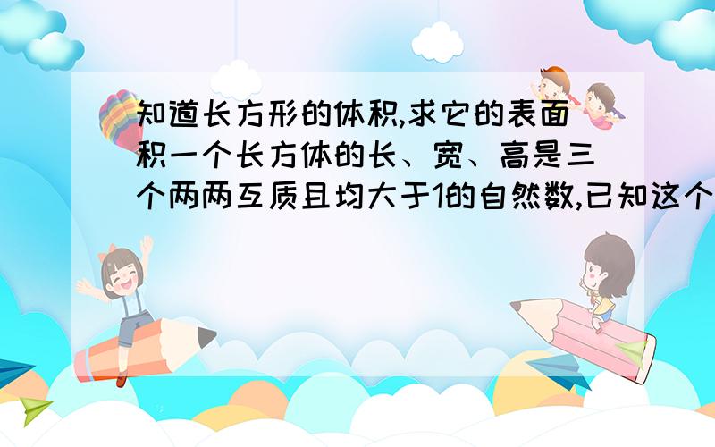 知道长方形的体积,求它的表面积一个长方体的长、宽、高是三个两两互质且均大于1的自然数,已知这个长方体的体积是5525,那么它的表面积是多少?