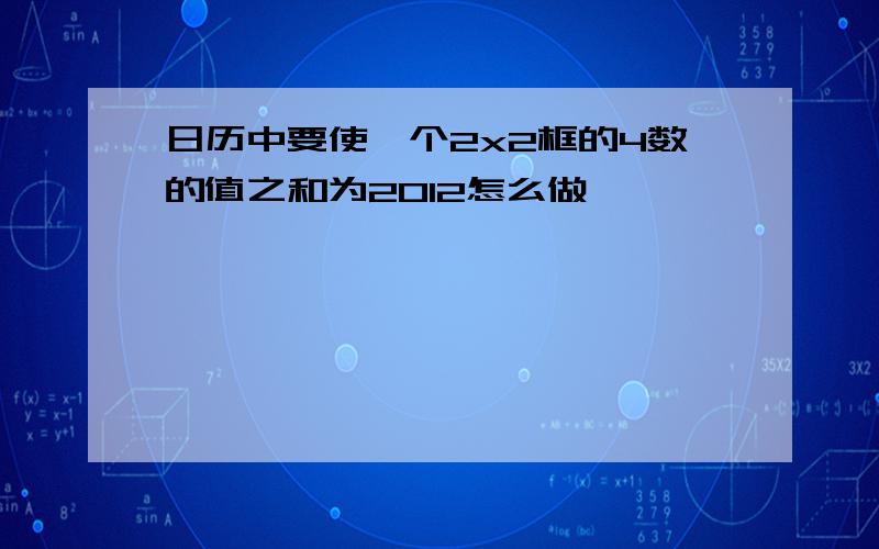 日历中要使一个2x2框的4数的值之和为2012怎么做