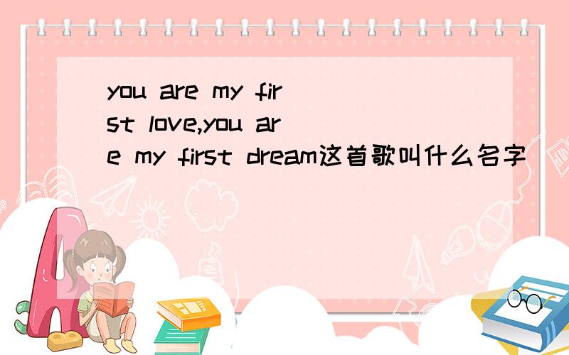 you are my first love,you are my first dream这首歌叫什么名字