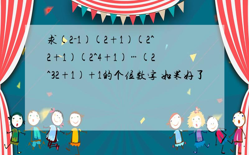 求(2-1)(2+1)(2^2+1)(2^4+1)…(2^32+1)+1的个位数字 如果好了