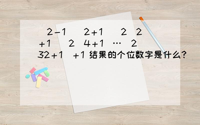 （2－1）（2＋1）（2^2＋1）（2^4＋1）…（2^32＋1）＋1 结果的个位数字是什么?