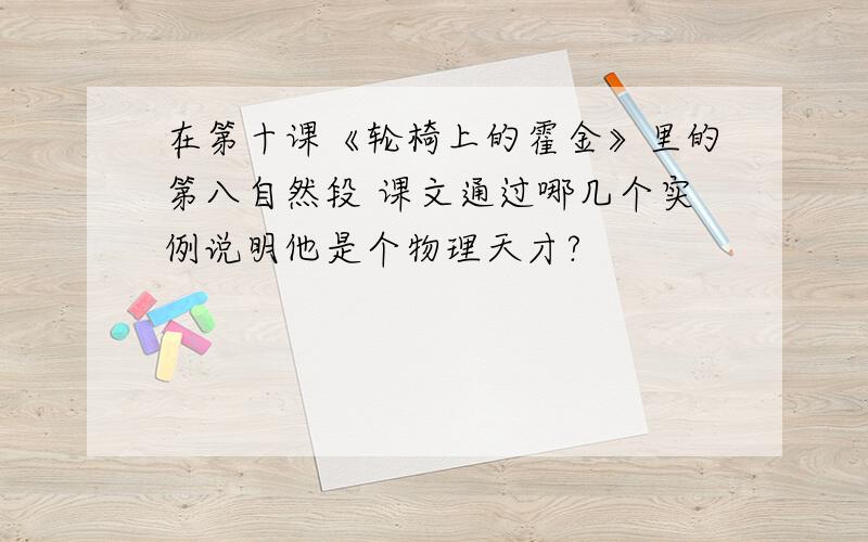 在第十课《轮椅上的霍金》里的第八自然段 课文通过哪几个实例说明他是个物理天才?